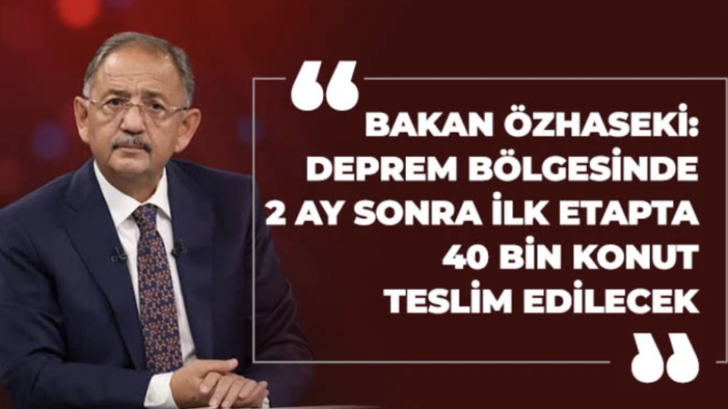 Bakan Özhaseki: Deprem bölgesinde 2 ay sonra ilk etapta 40 bin konut teslim edilecek