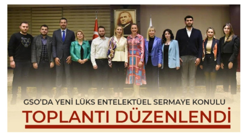 GSO’da Yeni Lüks Entelektüel Sermaye konulu toplantı düzenlendi