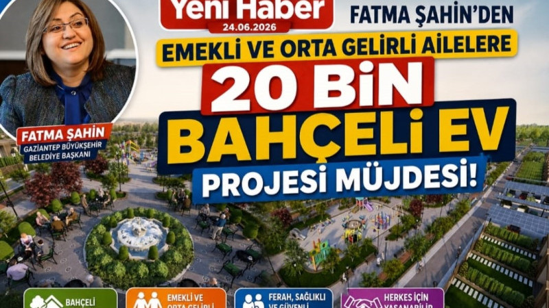 FATMA ŞAHİN’DEN EMEKLİ VE DAR GELİRLİLERE 20 BİN BAHÇELİ EV PROJESİ  