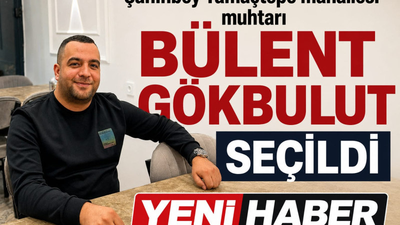 YAMAÇTEPE MAHALLE MUHTARLIĞINA BÜLENT GÖKBULUT SEÇİLDİ 