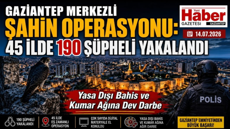 GAZİANTEP MERKEZLİ ŞAHİN OPERASYONU: 45 İLDE 190 ŞÜPHELİ YAKALANDI 
